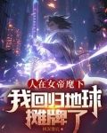 人在女帝麾下我回归地球摊牌了全文阅读